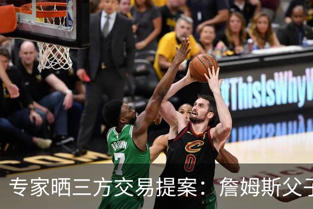 专家晒三方交易提案：詹姆斯父子+艾顿去骑士 湖人得阿伦墨菲韦德