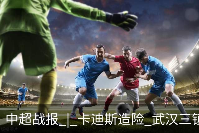 中超战报 | 卡迪斯造险 武汉三镇客场不敌北京国安