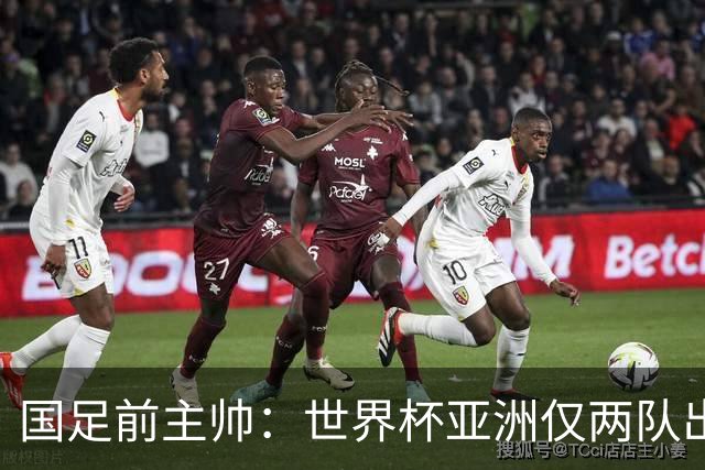国足前主帅：世界杯亚洲仅两队出线并不意外
