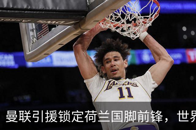 曼联引援锁定荷兰国脚前锋，世界杯3场3球，将成锋线支点完美答案