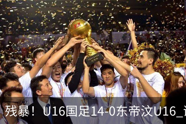 残暴！U16国足14-0东帝汶U16 谢晋、帅惟浩、赵松源戴帽，7人破门