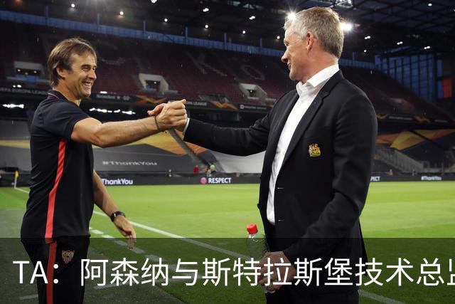 TA：阿森纳与斯特拉斯堡技术总监会面，后者可能出任青训主管