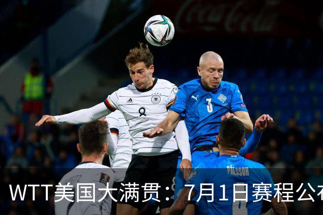 WTT美国大满贯：7月1日赛程公布！国乒迎战勒布伦兄弟，王曼昱对决日本削球手